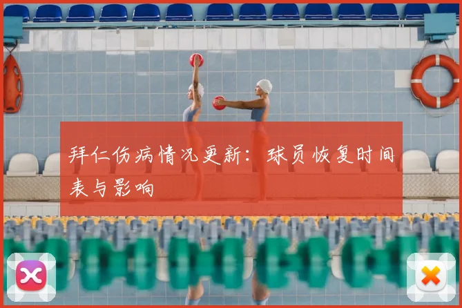 拜仁伤病情况更新:球员恢复时间表与影响