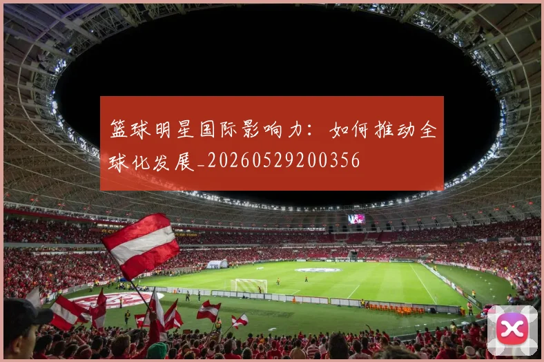 篮球明星国际影响力:如何推动全球化发展_20260529200356