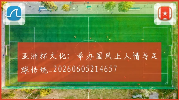 亚洲杯文化:举办国风土人情与足球传统_20260605214657