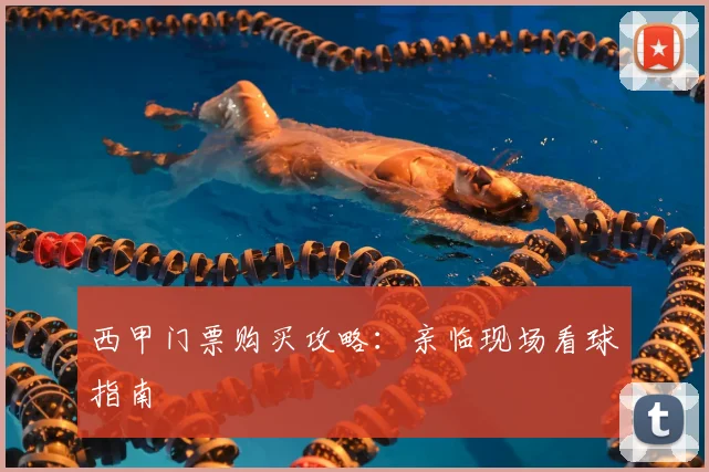 西甲门票购买攻略:亲临现场看球指南