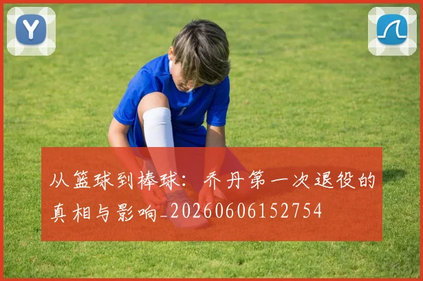 从篮球到棒球:乔丹第一次退役的真相与影响_20260606152754