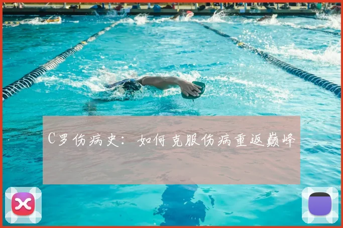 C罗伤病史:如何克服伤病重返巅峰