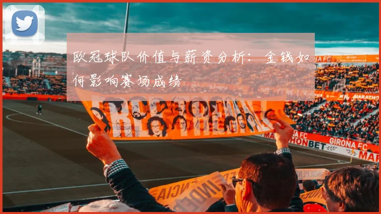 欧冠球队价值与薪资分析:金钱如何影响赛场成绩