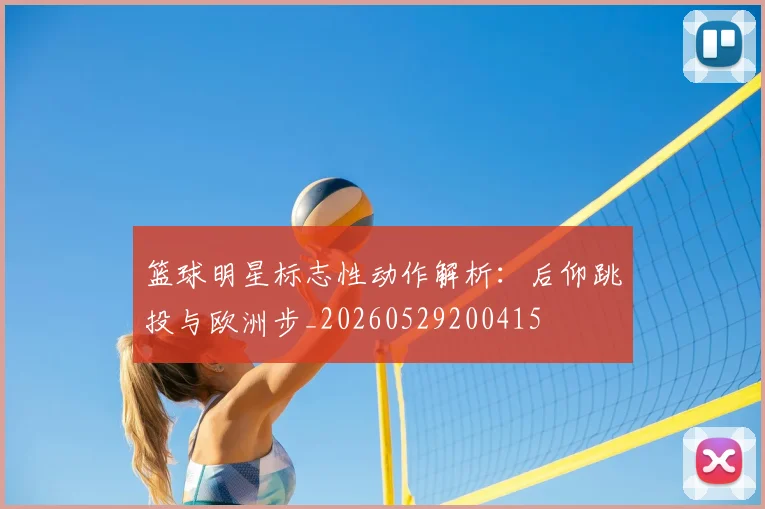 篮球明星标志性动作解析:后仰跳投与欧洲步_20260529200415