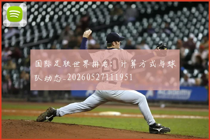 国际足联世界排名:计算方式与球队动态_20260527111951
