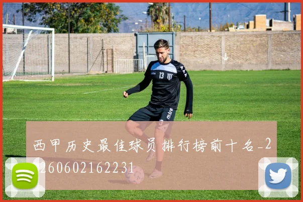 西甲历史最佳球员排行榜前十名_20260602162231
