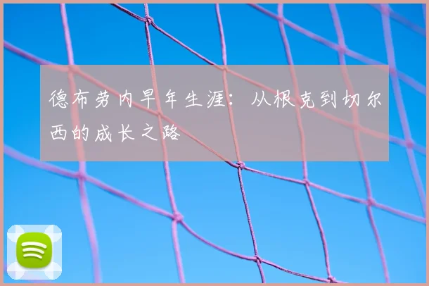德布劳内早年生涯：从根克到切尔西的成长之路