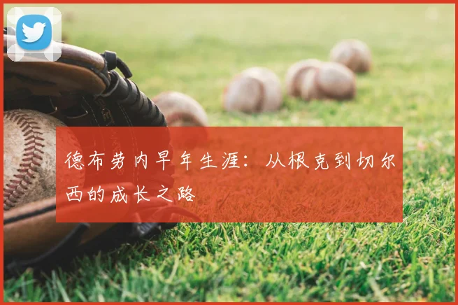 德布劳内早年生涯：从根克到切尔西的成长之路