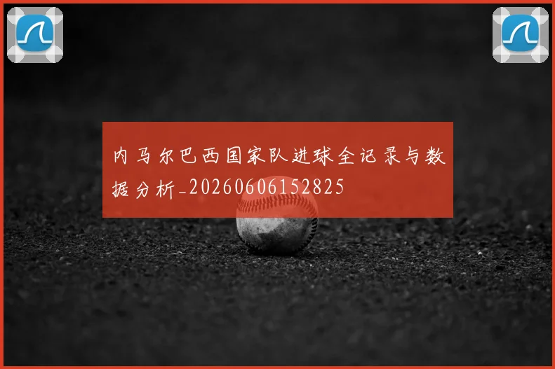 内马尔巴西国家队进球全记录与数据分析_20260606152825