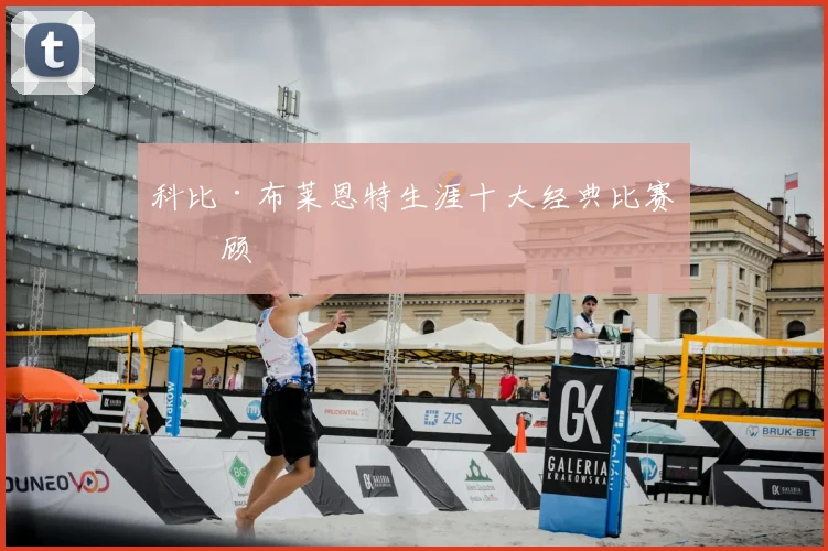 科比·布莱恩特生涯十大经典比赛回顾