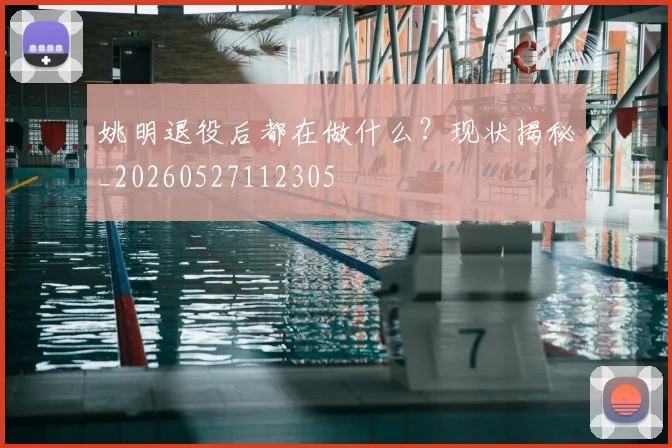姚明退役后都在做什么?现状揭秘_20260527112305