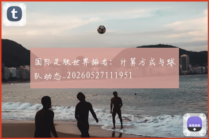 国际足联世界排名:计算方式与球队动态_20260527111951