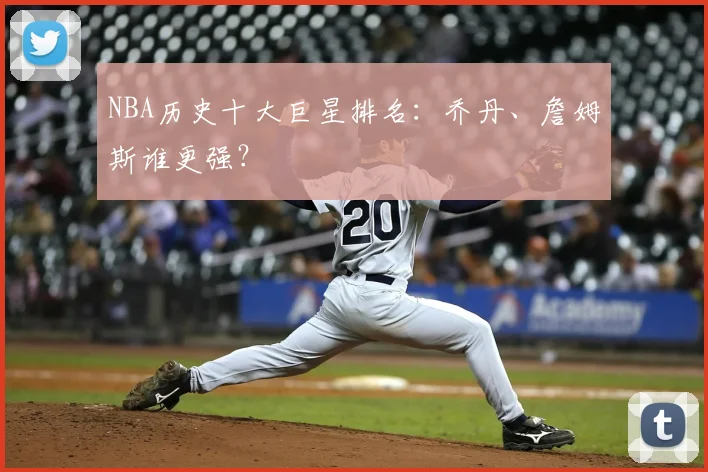 NBA历史十大巨星排名:乔丹、詹姆斯谁更强?