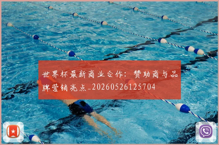 世界杯最新商业合作：赞助商与品牌营销亮点_20260526125704